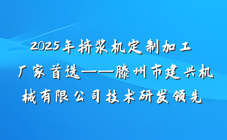 2025年挤浆机定制加工厂家首选——滕州市建兴机械有限公司技术研发领先
