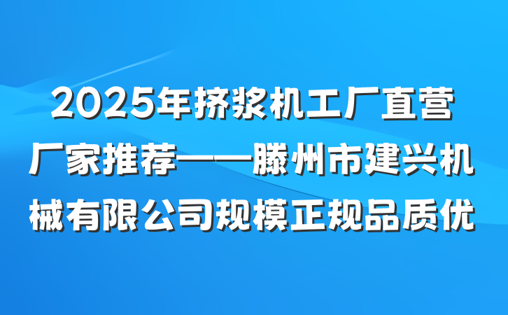 2025年挤浆机工厂直营厂家推荐——滕州市建兴机械有限公司规模正规品质优