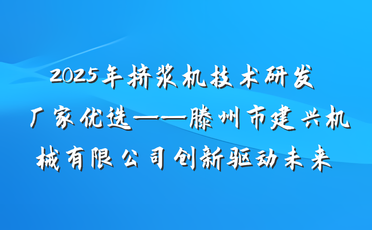 2025年挤浆机技术研发厂家优选——滕州市建兴机械有限公司创新驱动未来