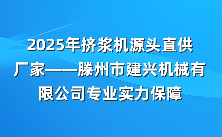 2025年挤浆机源头直供厂家——滕州市建兴机械有限公司专业实力保障