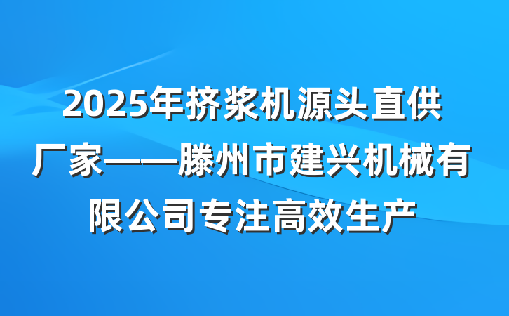 2025年挤浆机源头直供厂家——滕州市建兴机械有限公司专注高效生产