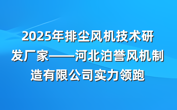 2025年排尘风机技术研发厂家——河北泊誉风机制造有限公司实力领跑