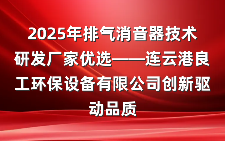 2025年排气消音器技术研发厂家优选——连云港良工环保设备有限公司创新驱动品质