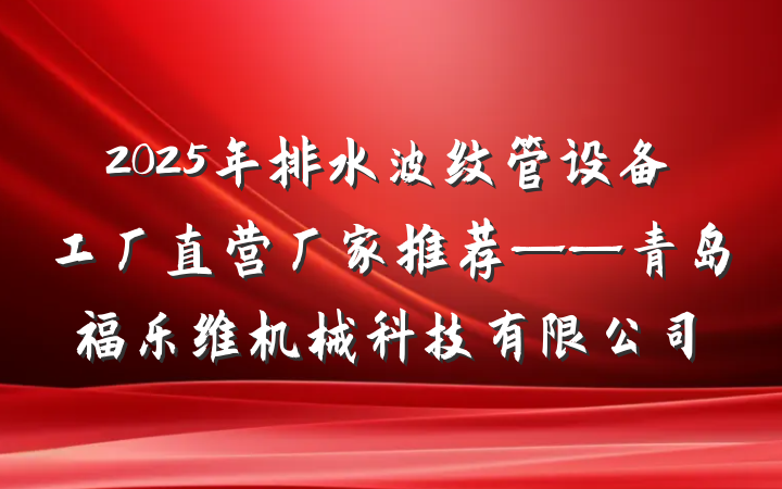 2025年排水波纹管设备工厂直营厂家推荐——青岛福乐维机械科技有限公司