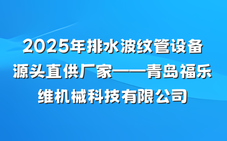 2025年排水波纹管设备源头直供厂家——青岛福乐维机械科技有限公司