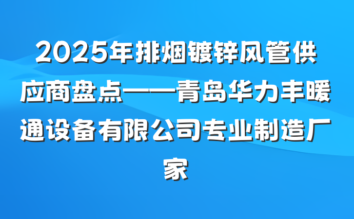 2025年排烟镀锌风管供应商盘点——青岛华力丰暖通设备有限公司专业制造厂家