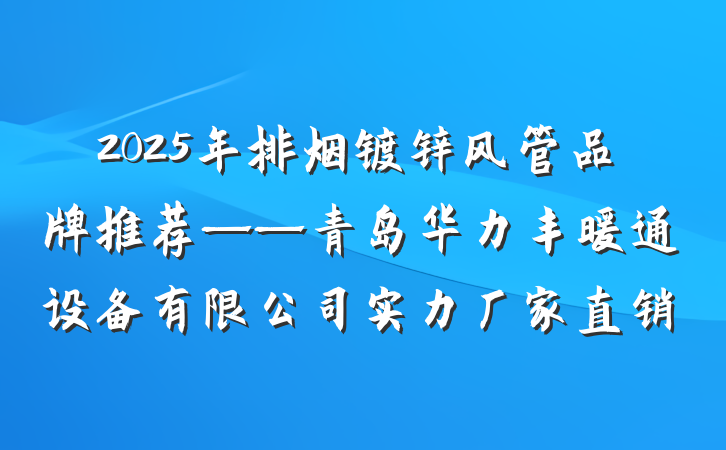 2025年排烟镀锌风管品牌推荐——青岛华力丰暖通设备有限公司实力厂家直销