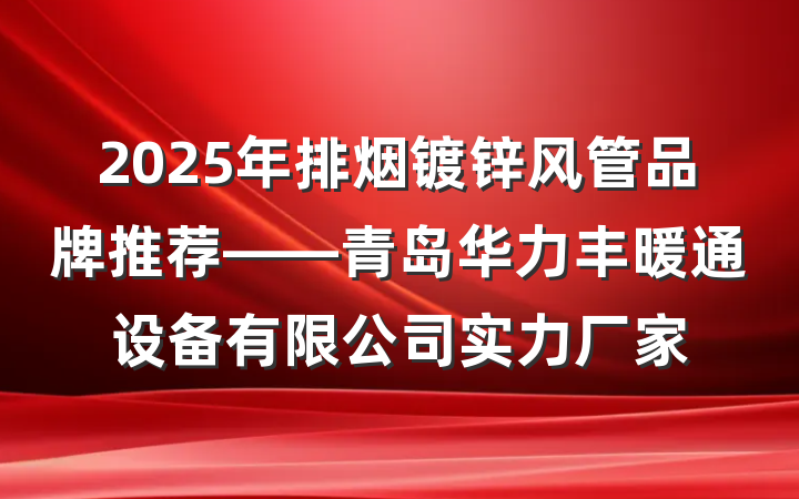 2025年排烟镀锌风管品牌推荐——青岛华力丰暖通设备有限公司实力厂家
