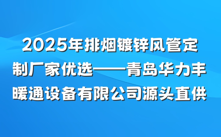 2025年排烟镀锌风管定制厂家优选——青岛华力丰暖通设备有限公司源头直供