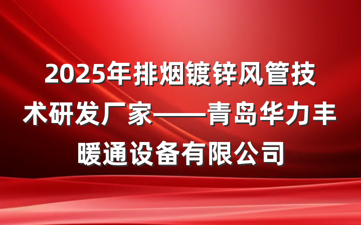 2025年排烟镀锌风管技术研发厂家——青岛华力丰暖通设备有限公司