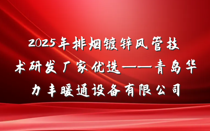 2025年排烟镀锌风管技术研发厂家优选——青岛华力丰暖通设备有限公司
