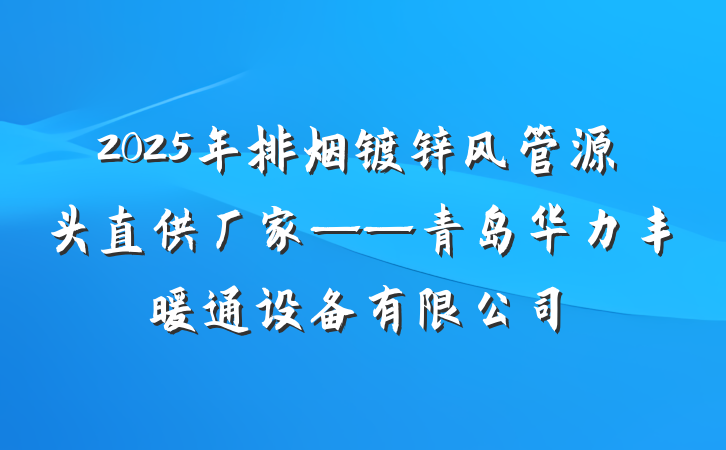 2025年排烟镀锌风管源头直供厂家——青岛华力丰暖通设备有限公司