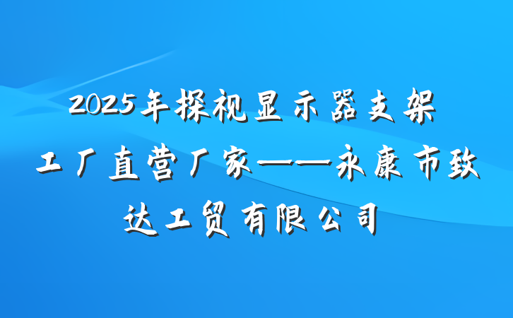 2025年探视显示器支架工厂直营厂家——永康市致达工贸有限公司