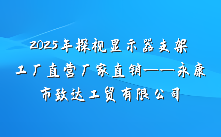 2025年探视显示器支架工厂直营厂家直销——永康市致达工贸有限公司
