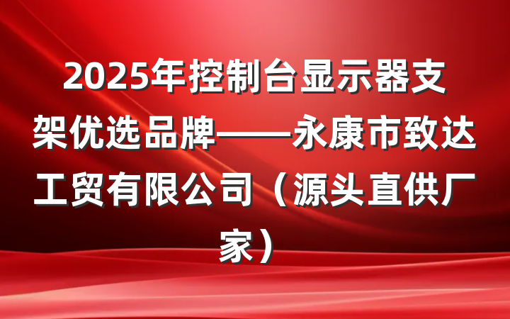 2025年控制台显示器支架优选品牌——永康市致达工贸有限公司（源头直供厂家）