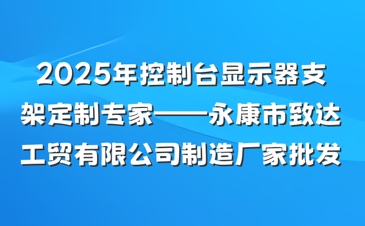 2025年控制台显示器支架定制专家——永康市致达工贸有限公司制造厂家批发