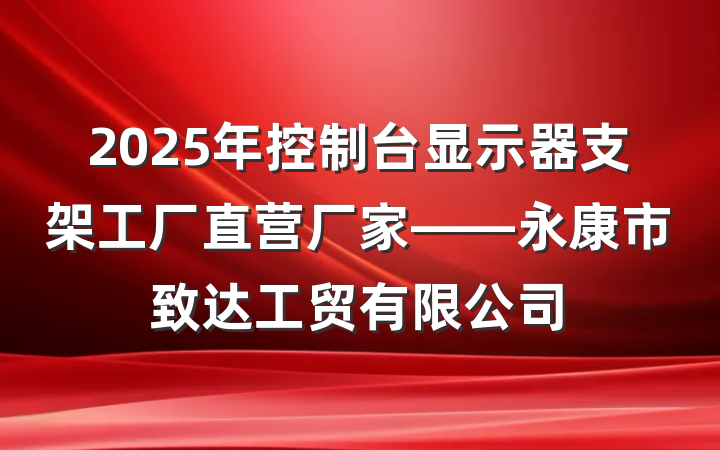2025年控制台显示器支架工厂直营厂家——永康市致达工贸有限公司