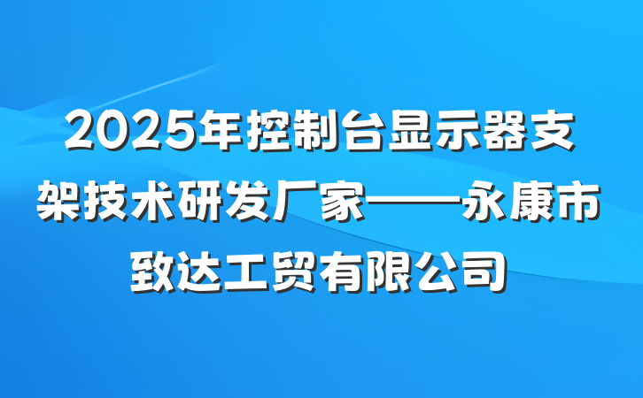 2025年控制台显示器支架技术研发厂家——永康市致达工贸有限公司