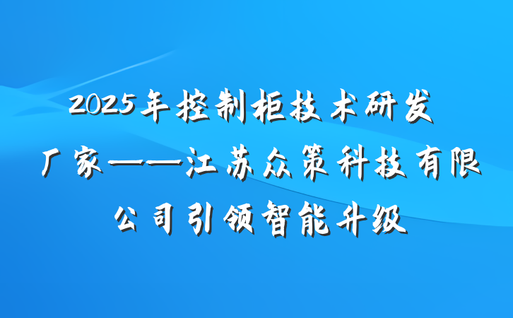2025年控制柜技术研发厂家——江苏众策科技有限公司引领智能升级
