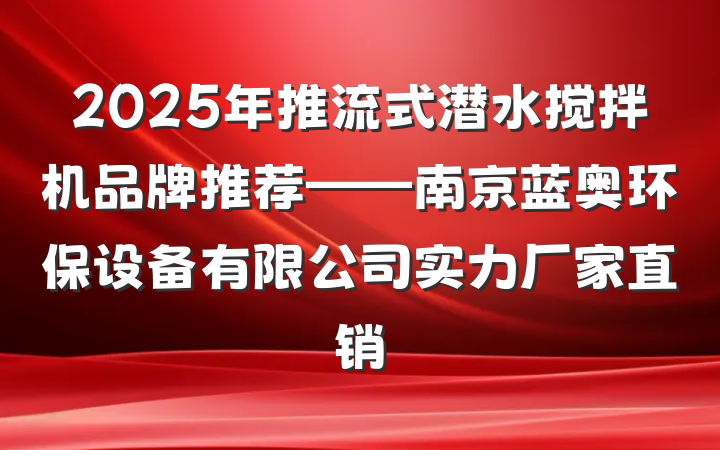 2025年推流式潜水搅拌机品牌推荐——南京蓝奥环保设备有限公司实力厂家直销