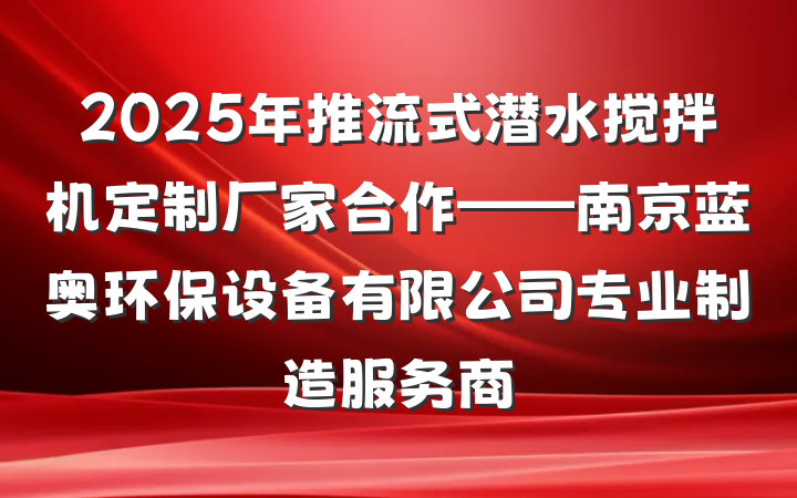 2025年推流式潜水搅拌机定制厂家合作——南京蓝奥环保设备有限公司专业制造服务商