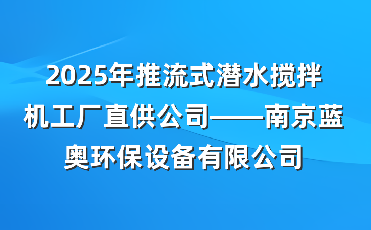 2025年推流式潜水搅拌机工厂直供公司——南京蓝奥环保设备有限公司