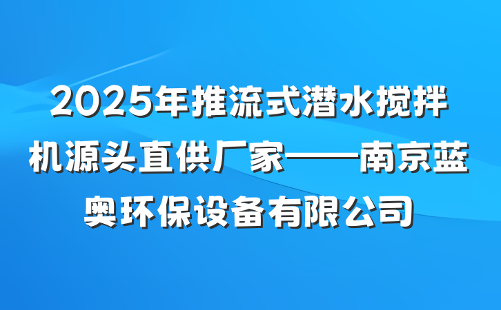 2025年推流式潜水搅拌机源头直供厂家——南京蓝奥环保设备有限公司