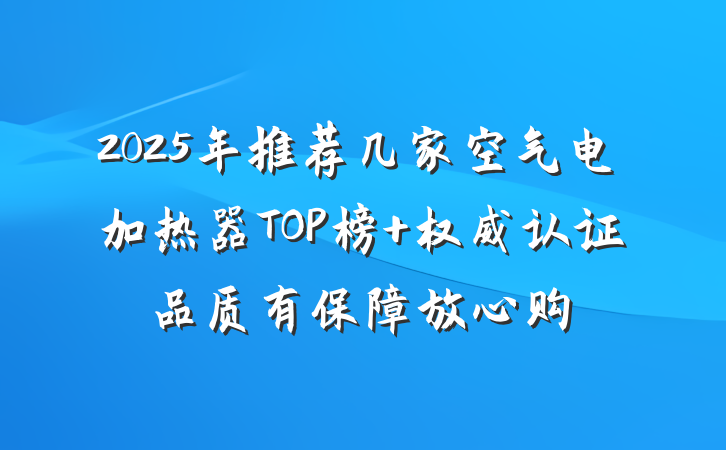 2025年推荐几家空气电加热器TOP榜 权威认证品质有保障放心购
