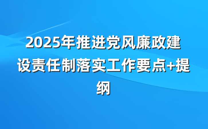 2025年推进党风廉政建设责任制落实工作要点 提纲