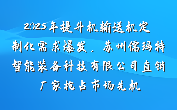 2025年提升机输送机定制化需求爆发,苏州儒玛特智能装备科技有限公司直销厂家抢占市场先机