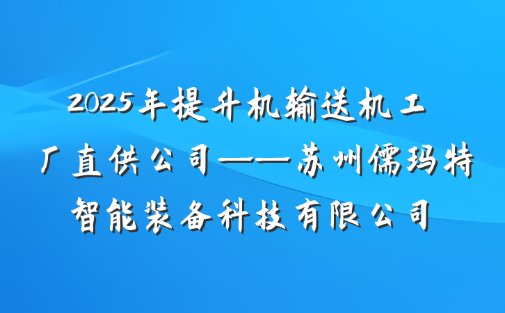 2025年提升机输送机工厂直供公司——苏州儒玛特智能装备科技有限公司