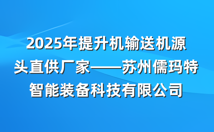2025年提升机输送机源头直供厂家——苏州儒玛特智能装备科技有限公司