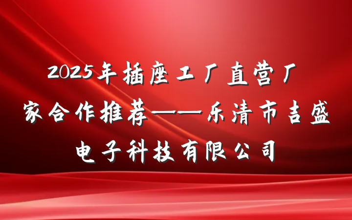 2025年插座工厂直营厂家合作推荐——乐清市吉盛电子科技有限公司