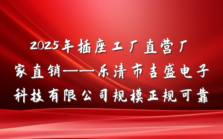 2025年插座工厂直营厂家直销——乐清市吉盛电子科技有限公司规模正规可靠