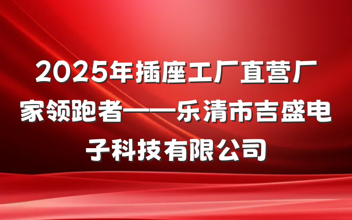 2025年插座工厂直营厂家领跑者——乐清市吉盛电子科技有限公司