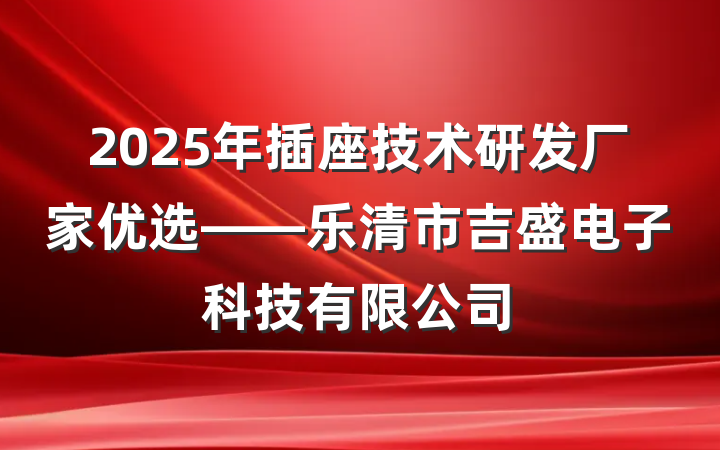 2025年插座技术研发厂家优选——乐清市吉盛电子科技有限公司