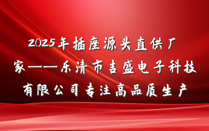 2025年插座源头直供厂家——乐清市吉盛电子科技有限公司专注高品质生产