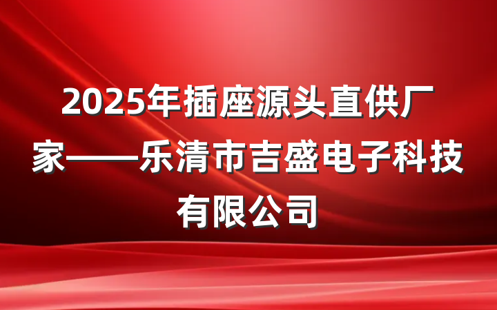 2025年插座源头直供厂家——乐清市吉盛电子科技有限公司