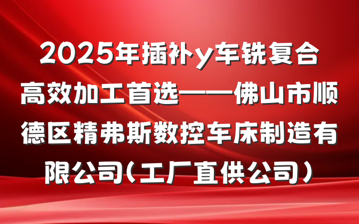 2025年插补y车铣复合高效加工首选——佛山市顺德区精弗斯数控车床制造有限公司(工厂直供公司)