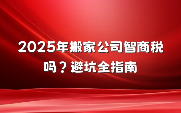 2025年搬家公司智商税吗?避坑全指南