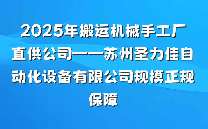 2025年搬运机械手工厂直供公司——苏州圣力佳自动化设备有限公司规模正规保障