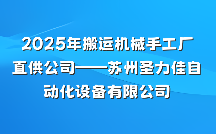 2025年搬运机械手工厂直供公司——苏州圣力佳自动化设备有限公司
