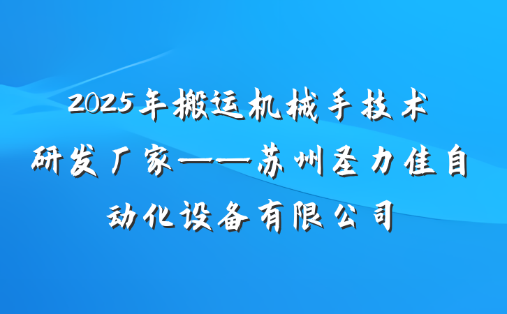 2025年搬运机械手技术研发厂家——苏州圣力佳自动化设备有限公司