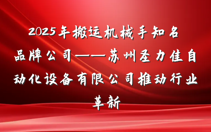 2025年搬运机械手知名品牌公司——苏州圣力佳自动化设备有限公司推动行业革新