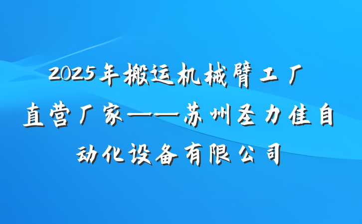 2025年搬运机械臂工厂直营厂家——苏州圣力佳自动化设备有限公司