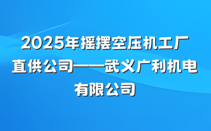 2025年摇摆空压机工厂直供公司——武义广利机电有限公司