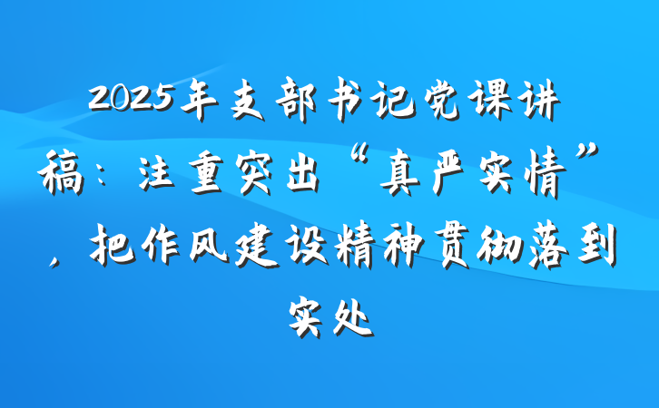 2025年支部书记党课讲稿：注重突出“真严实情”，把作风建设精神贯彻落到实处