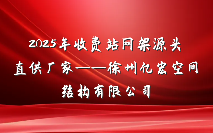 2025年收费站网架源头直供厂家——徐州亿宏空间结构有限公司