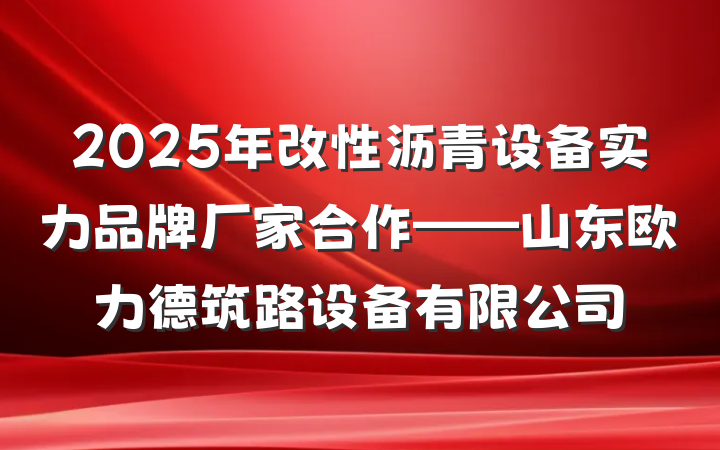 2025年改性沥青设备实力品牌厂家合作——山东欧力德筑路设备有限公司