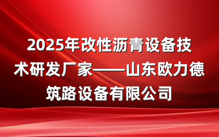 2025年改性沥青设备技术研发厂家——山东欧力德筑路设备有限公司